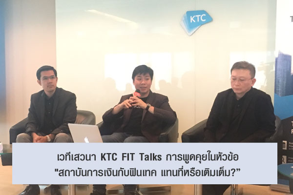 เวทีเสวนา KTC FIT Talks การพูดคุยในหัวข้อ "สถาบันการเงินกับฟินเทค แทนที่หรือเติมเต็ม?” 