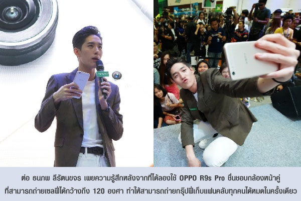 ต่อ ธนภพ ลีรัตนขจร เผยความรู้สึกหลังจากที่ได้ลองใช้ OPPO R9s Pro ชื่นชอบกล้องหน้าคู่ ที่สามารถถ่ายเซลฟี่ได้กว้างถึง 120 องศา ทำให้สามารถถ่ายกรุ๊ปฟี่เก็บแฟนคลับทุกคนได้หมดในครั้งเดียว 